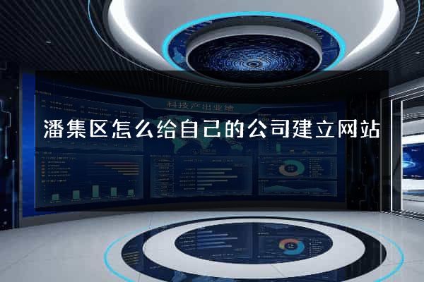 潘集区怎么给自己的公司建立网站