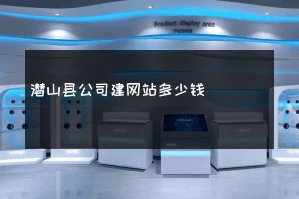 潜山县公司建网站多少钱