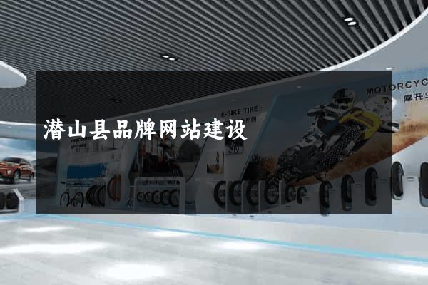 潜山县品牌网站建设