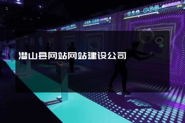 潜山县网站网站建设公司