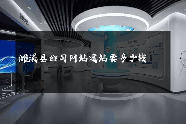 濉溪县公司网站建站要多少钱