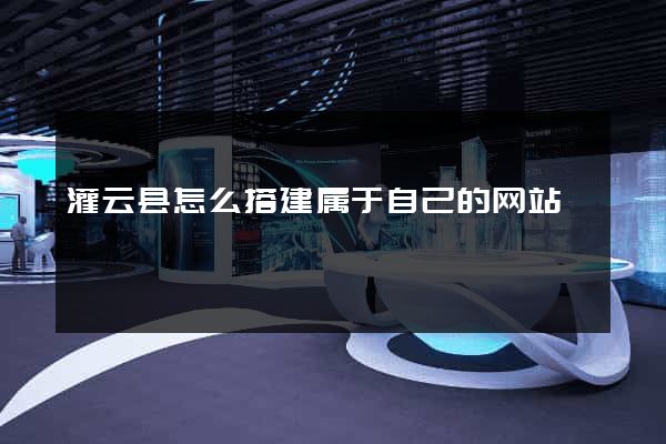 灌云县怎么搭建属于自己的网站