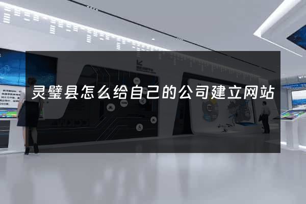 灵璧县怎么给自己的公司建立网站