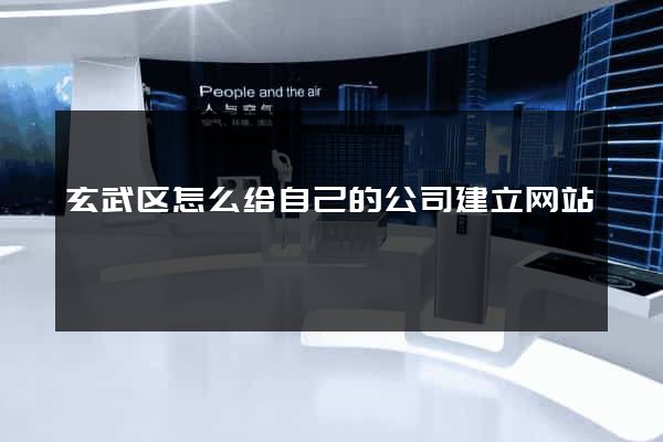 玄武区怎么给自己的公司建立网站
