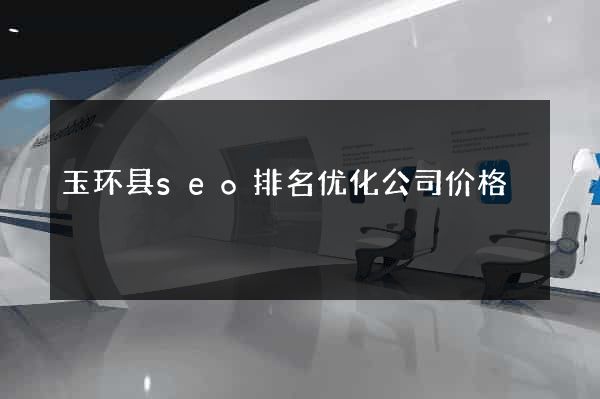 玉环县seo排名优化公司价格