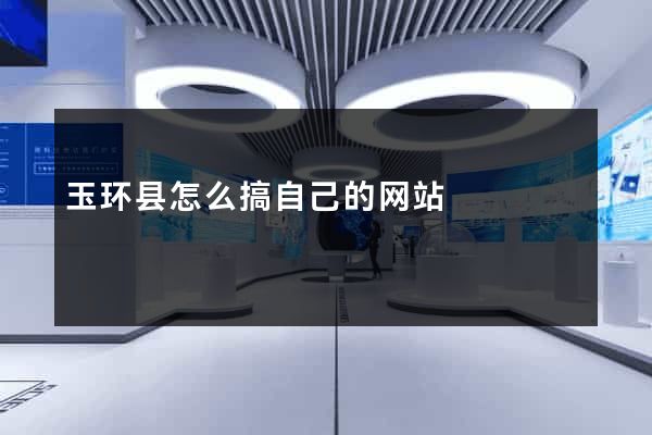玉环县怎么搞自己的网站