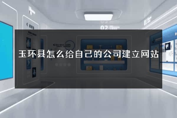 玉环县怎么给自己的公司建立网站