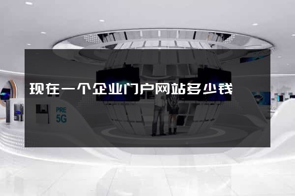 现在一个企业门户网站多少钱