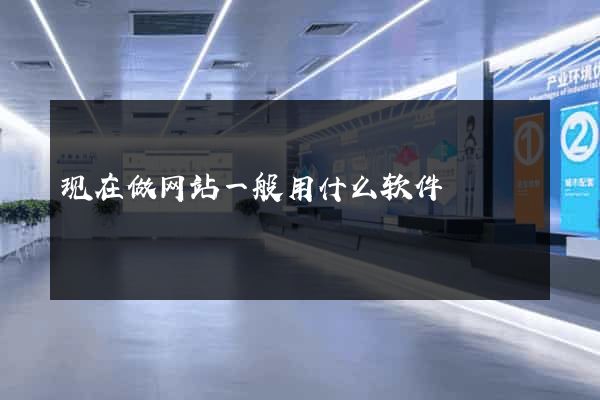 现在做网站一般用什么软件