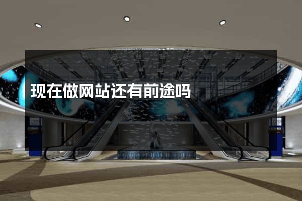 现在做网站还有前途吗