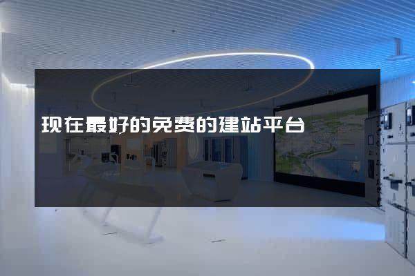 现在最好的免费的建站平台