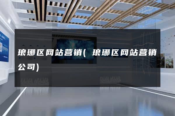 琅琊区网站营销(琅琊区网站营销公司)