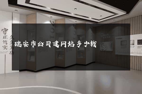 瑞安市公司建网站多少钱