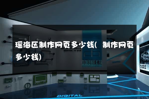 瑶海区制作网页多少钱(制作网页多少钱)