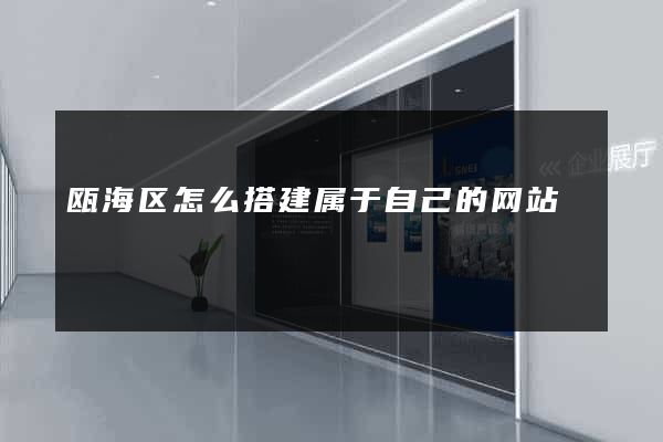 瓯海区怎么搭建属于自己的网站