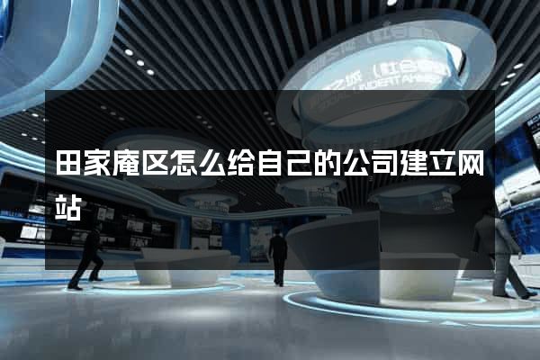 田家庵区怎么给自己的公司建立网站