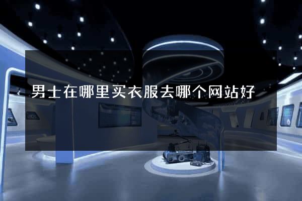 男士在哪里买衣服去哪个网站好