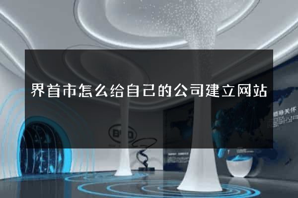 界首市怎么给自己的公司建立网站