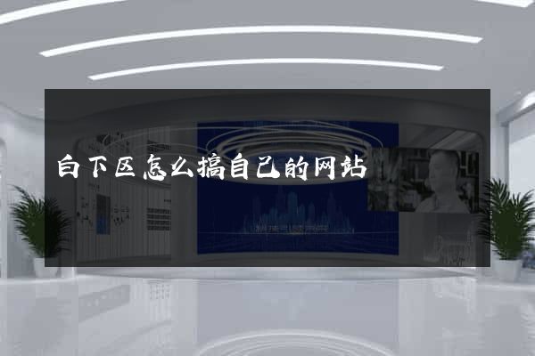 白下区怎么搞自己的网站