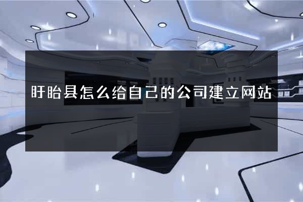 盱眙县怎么给自己的公司建立网站