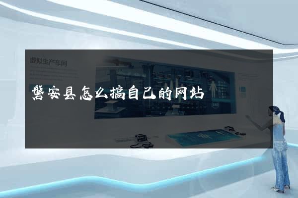 磐安县怎么搞自己的网站