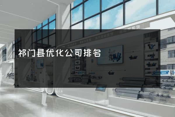 祁门县优化公司排名