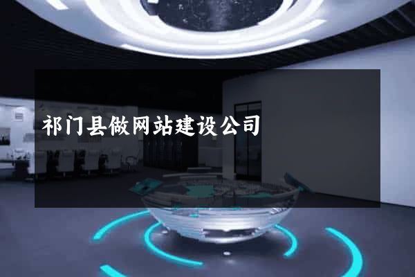 祁门县做网站建设公司
