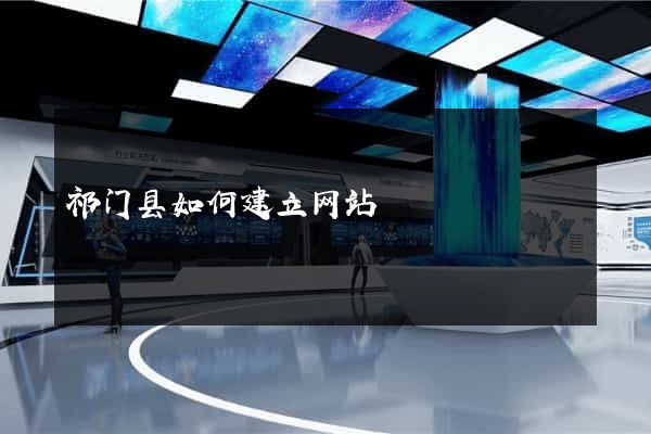 祁门县如何建立网站