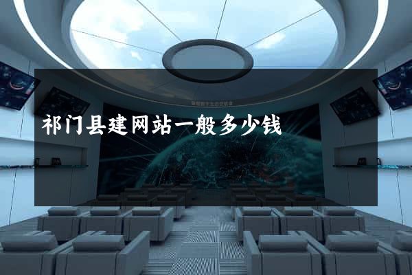 祁门县建网站一般多少钱