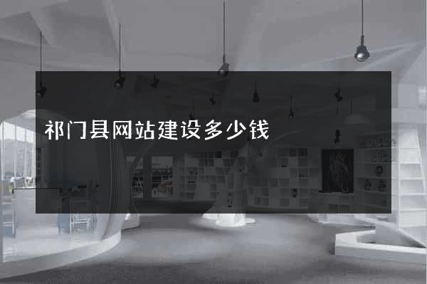 祁门县网站建设多少钱