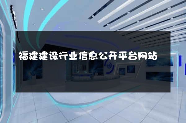 福建建设行业信息公开平台网站