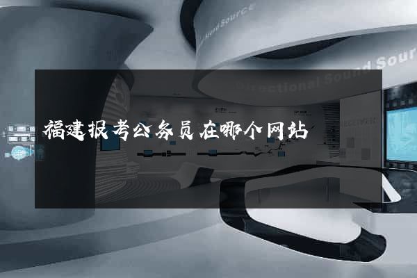福建报考公务员在哪个网站