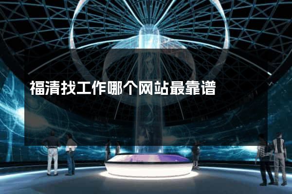 福清找工作哪个网站最靠谱