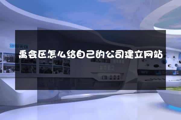 禹会区怎么给自己的公司建立网站