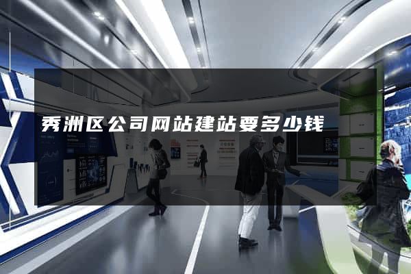 秀洲区公司网站建站要多少钱
