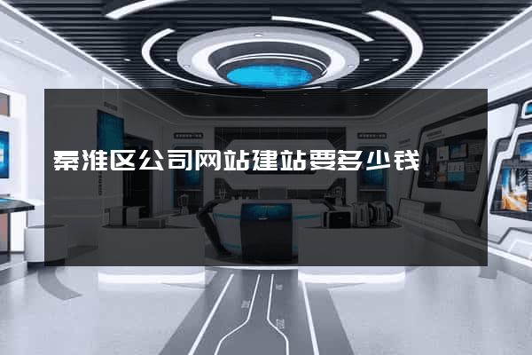 秦淮区公司网站建站要多少钱