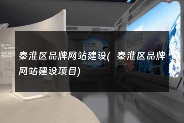 秦淮区品牌网站建设(秦淮区品牌网站建设项目)