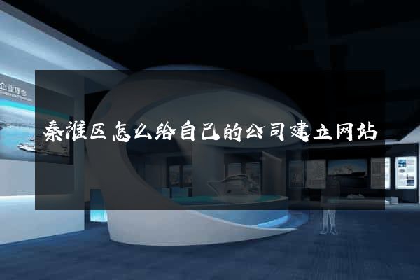 秦淮区怎么给自己的公司建立网站
