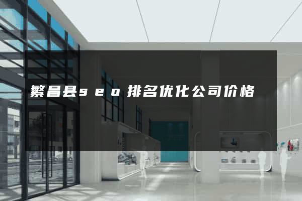 繁昌县seo排名优化公司价格