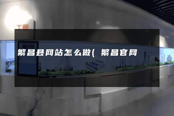 繁昌县网站怎么做(繁昌官网) 繁昌县网站怎么做(繁昌官网)