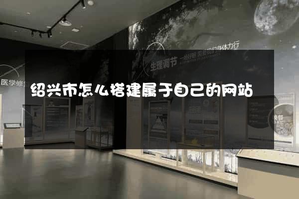 绍兴市怎么搭建属于自己的网站