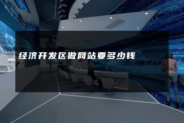 经济开发区做网站要多少钱