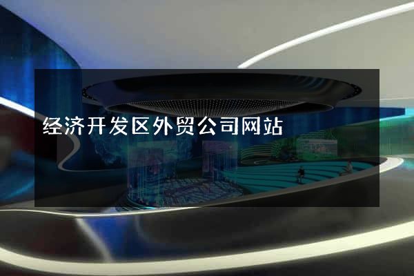 经济开发区外贸公司网站
