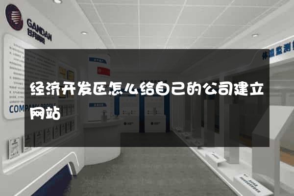 经济开发区怎么给自己的公司建立网站