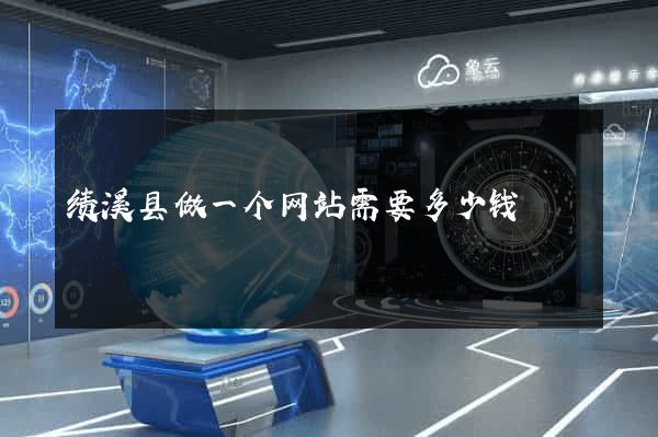 绩溪县做一个网站需要多少钱