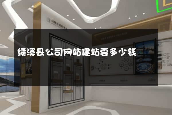绩溪县公司网站建站要多少钱