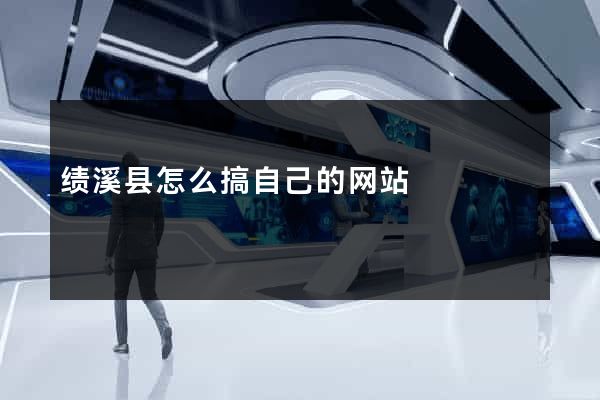 绩溪县怎么搞自己的网站