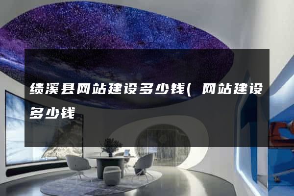 绩溪县网站建设多少钱(网站建设多少钱) 绩溪县网站建设多少钱(网站建设多少钱)