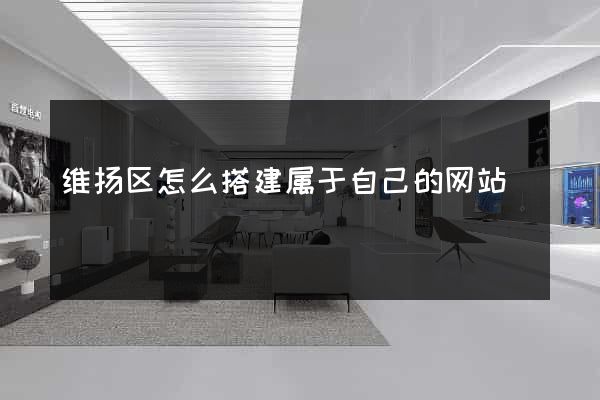 维扬区怎么搭建属于自己的网站
