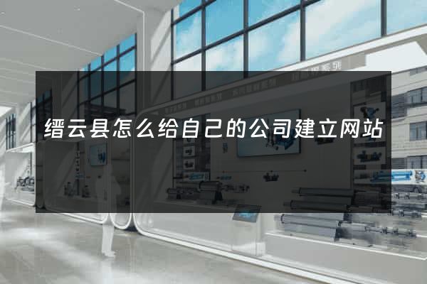 缙云县怎么给自己的公司建立网站